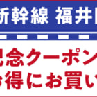 【キャンペーン】3月16日、ついに北陸新幹線福井開業！お得なクーポン発行中！！